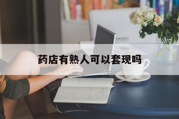 桐乡最新药店有熟人可以套现吗方法分析(最方便真实的桐乡药店有熟人可以套现吗现在方法)