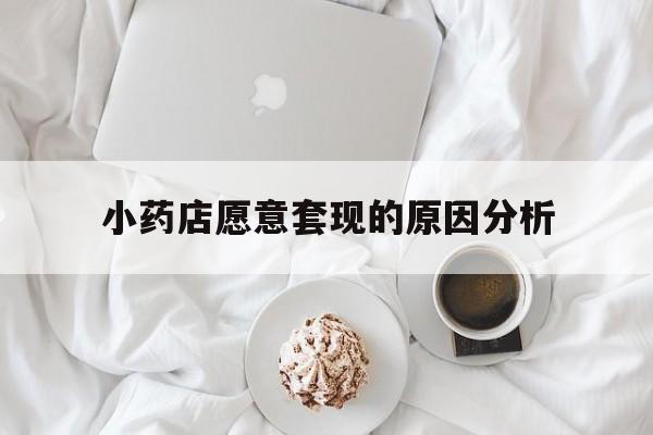 桐乡最新小药店愿意套现的原因分析方法分析(最方便真实的桐乡小药店愿意套现的原因分析怎么写方法)