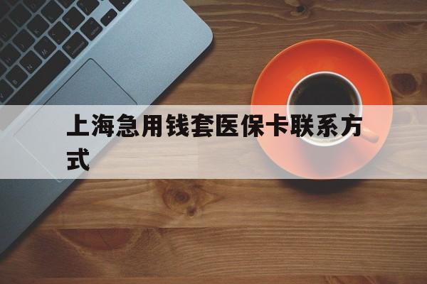 桐乡最新上海急用钱套医保卡联系方式方法分析(最方便真实的桐乡上海医保卡能套现的地方吗电话方法)