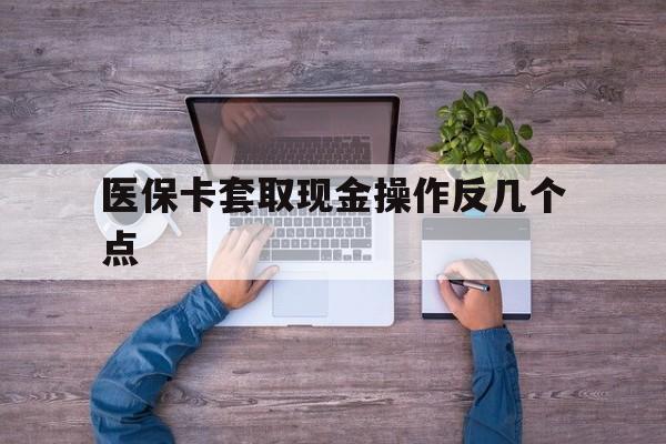 桐乡最新医保卡套取现金操作反几个点方法分析(最方便真实的桐乡医保卡套取现金对个人什么影响方法)