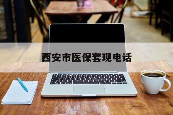 桐乡最新西安市医保套现电话方法分析(最方便真实的桐乡西安市医保套现电话查询方法)
