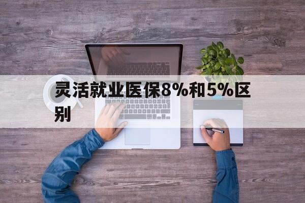 桐乡最新灵活就业医保8%和5%区别方法分析(最方便真实的桐乡个人灵活就业社保医疗5%和10%的区别方法)