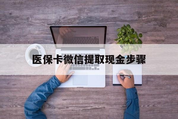 桐乡最新医保卡微信提取现金步骤方法分析(最方便真实的桐乡医保卡微信提取现金步骤是什么方法)
