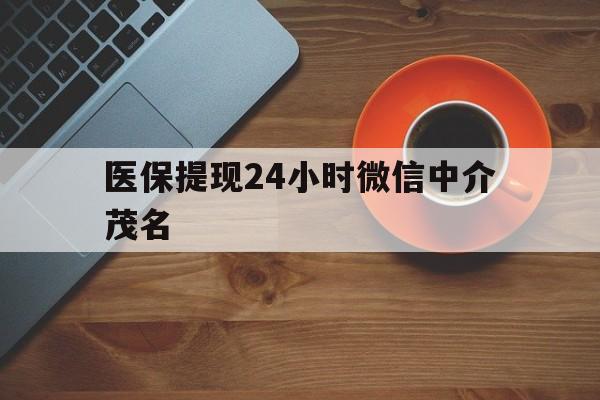 桐乡医保提现24小时微信中介茂名的简单介绍