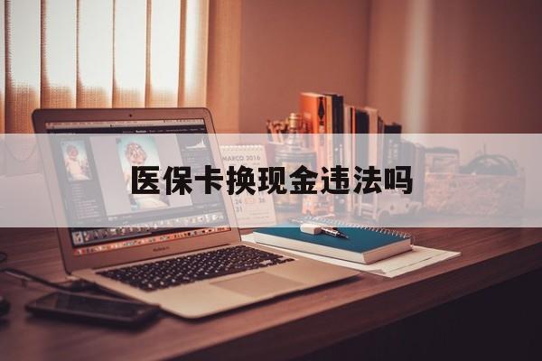 桐乡最新医保卡换现金违法吗方法分析(最方便真实的桐乡刷医保卡换现金是否构成犯罪方法)
