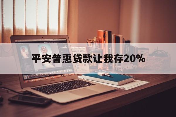 桐乡最新平安普惠贷款让我存20%方法分析(最方便真实的桐乡平安普惠贷款需要存钱吗方法)