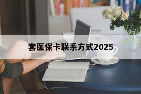 桐乡最新套医保卡联系方式2025方法分析(最方便真实的桐乡谁能帮我套医保卡方法)
