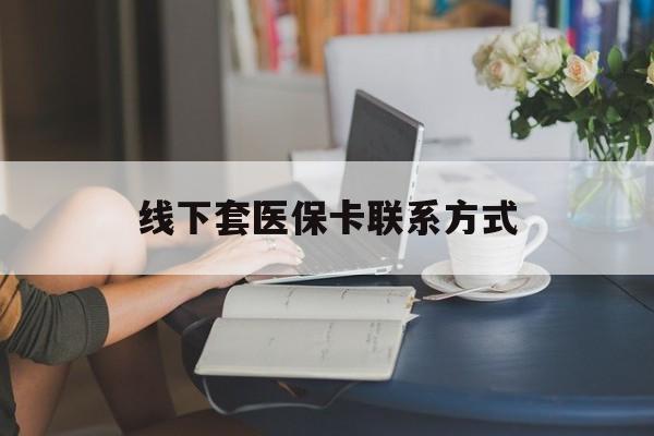 桐乡最新线下套医保卡联系方式方法分析(最方便真实的桐乡在线套医保卡方法)
