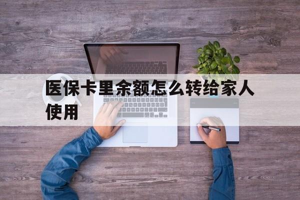 桐乡最新医保卡里余额怎么转给家人使用方法分析(最方便真实的桐乡医保卡余额如何转移给亲属方法)